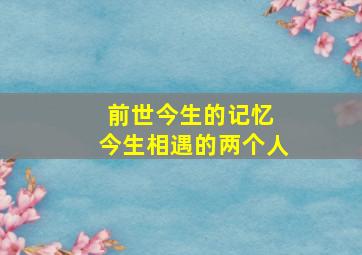 前世今生的记忆 今生相遇的两个人